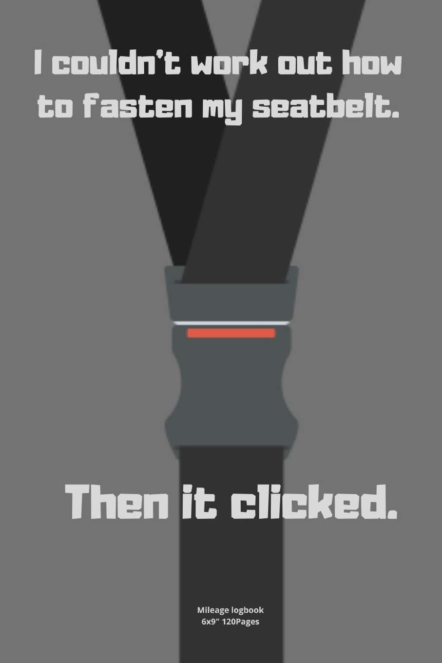 I couldn’t work out how to fasten my seatbelt. Then it clicked.: Mileage logbook tracking journal for men women driver car truck vehicle office ... in funny cute hilarious puns notebook dairy