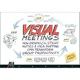 Visual Meetings: How Graphics, Sticky Notes and Idea Mapping Can Transform Group Productivity