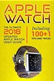 Apple Watch: The Ultimate 2018 updated Apple Watch User Guide: Including 100+1 Tips and Tricks (2018 IOS  guide included  Iphone  apps) (Volume 1)
