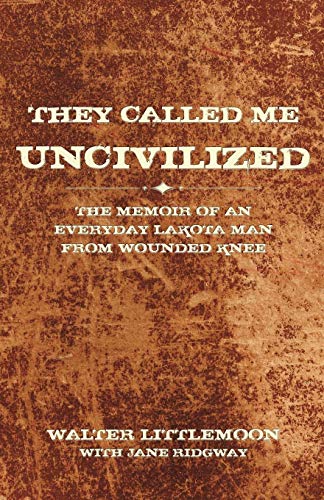They Called Me Uncivilized: The Memoir of an Everyday Lakota Man from Wounded Knee by Walter Littlemoon