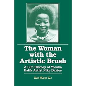 The Woman with the Artistic Brush: Life History of Yoruba Batik Nike Olaniyi Davies: Life History of Yoruba Batik Nike Olaniyi Davies (Foremother Lega