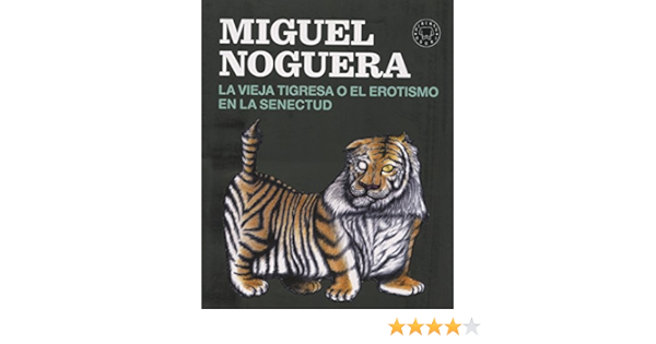 La Vieja Tigresa O El Erotismo En La Senectud Spanish Edition Noguera Miguel 9788416290161 Amazon Com Books
