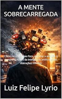 Livro A MENTE SOBRECARREGADA : Como recuperar seu foco, dominar a atenção e prosperar na era da inteligência artificial e das distrações infinitas
