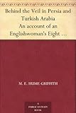 Behind the Veil in Persia and Turkish Arabia An account of an Englishwoman's Eight Years' Residence amongst the Women of the East by 