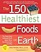 The 150 Healthiest Foods on Earth: The Surprising, Unbiased Truth about What You Should Eat and Why