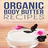 Organic Body Butter Recipes: Easy Homemade Recipes That Will Nourish Your Skin by 