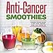 Anti-Cancer Smoothies: Irresistible Smoothie Recipes to Fight Cancer, Increased Energy, and a Health by 