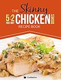 The Skinny 5:2 Diet Chicken Dishes Recipe Book: Low Calorie Chicken Recipes Under 300, 400 And 500 Calories