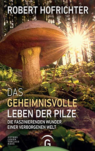 Das geheimnisvolle Leben der Pilze: Die faszinierenden Wunder einer verborgenen Welt (German Edition)