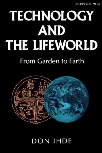 Technology and the Lifeworld: From Garden to Earth (Indiana Series in the Philosophy of Technology)