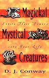 Magickal, Mystical Creatures: Invite Their Powers into Your Life by D.J. Conway