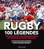 Rugby, 100 légendes : Les joueurs les plus emblématiques de l'histoire du rugby français by 