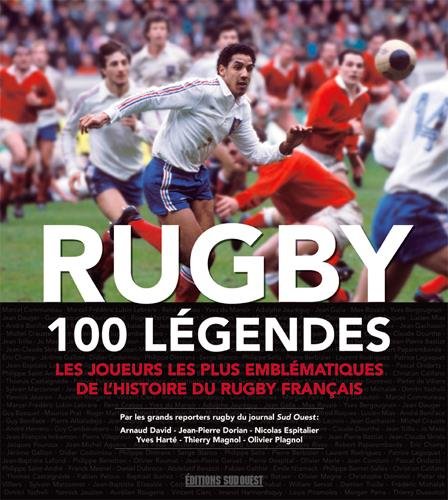 Rugby, 100 légendes : Les joueurs les plus emblématiques de l'histoire du rugby français by Arnaud David, Jean-Pierre Dorian, Nicolas Espitalier, Yves Harté