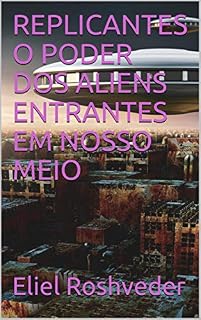 Livro REPLICANTES O PODER DOS ALIENS ENTRANTES EM NOSSO MEIO (SÉRIE DE SUSPENSE E TERROR Livro 1)