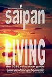 Saipan Living 2019!: A comprehensive relocation guide for moving to, finding a job, working, living or vacationing in the Northern Mariana Islands of Saipan, Tinian and Rota by Walt F.J. Goodridge
