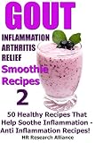 Gout - Inflammation - Arthritis Relief Smoothie Recipes #2-50 Healthy Recipes That Help Soothe Infla by HR Research Alliance