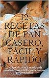 12 recetas de pan casero, fácil y rápido: Una introducción al mundo de la panadería, para todo los que se animan por primera vez (Spanish Edition)