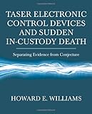 Taser Electronic Control Devices and Sudden in-Custody Death : Separating Evidence from Conjecture, Williams, Howard E., 0398077754