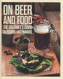 On Beer and Food: The Gourmet's Guide to Recipes and Pairings by 