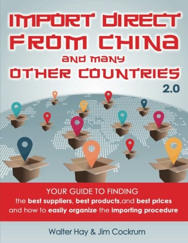 Import Direct From China and Many Other Countries: Your Guide To Finding The Best Suppliers, Best Products, and Best Prices And How To Easily Organize The Importing Procedure