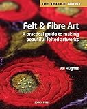Textile Artist: Felt & Fibre Art, The: A practical guide to making beautiful felted artworks (The Te by Valerie Hughes