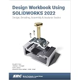 Design Workbook Using SOLIDWORKS 2022: Design, Detailing, Assembly &amp; Analysis Basics