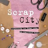Scrap City: Scrapbooking for Urban Divas and Small Town Rebels by