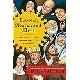 Between Heaven and Mirth: Why Joy, Humor, and Laughter Are at the Heart of the Spiritual Life