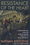 Resistance of the Heart : Intermarriage and the Rosenstrasse Protest in Nazi Germany, Stoltzfus, Nathan, 0813529093