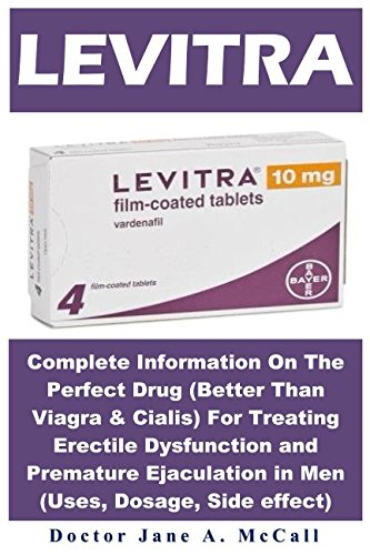 Levitra: Complete Information On The Perfect Drug (Better Than Viagra & Cialis) For Treating Erectile Dysfunction and Premature Ejaculation in Men (Uses, Dosage, Side effect)