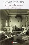 La Franc Maçonnerie sous l'Occupation: Persécution et résistance (1939-1945) (Franc-Maçonnerie / Humanisme et Tradition) (French Edition) by