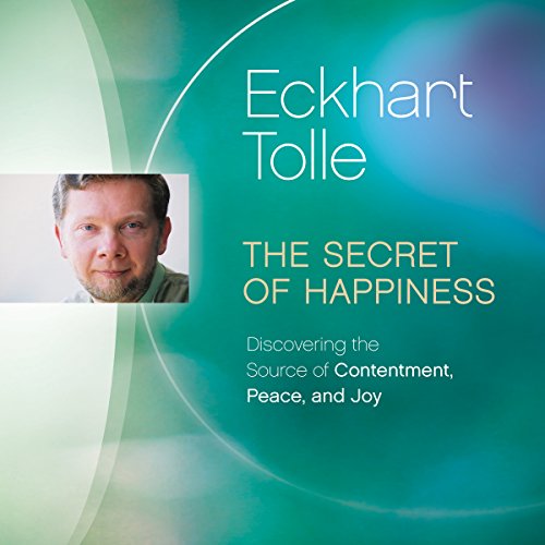 The Secret of Happiness: Discovering the Source of Contentment, Peace, and Joy by Eckhart Tolle