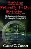 Nothing Friendly in the Vicinity: My Patrols on the Submarine USS Guardfish during WWII
