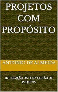 Livro PROJETOS COM PROPÓSITO: INTEGRAÇÃO DA FÉ NA GESTÃO DE PROJETOS