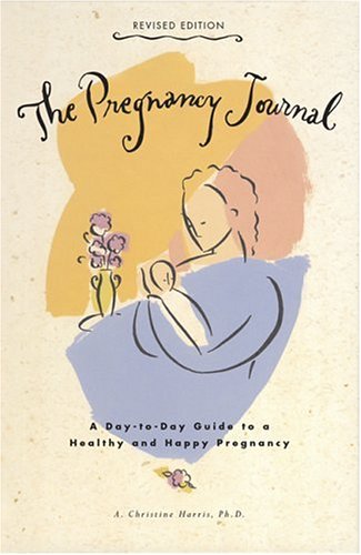 The Pregnancy Journal, Revised Edition: A Day-to-Day Guide to a Healthy and Happy Pregnancy by A. Christine Harris