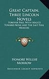 Great Captain, Three Lincoln Novels: Forever Free, With Malice Toward None and The Last Full Measure by Honore Willsie Morrow