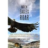 When Eagles Roar: The Amazing Journey of an African Wildlife Adventurer