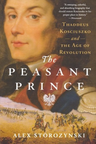 The Peasant Prince: Thaddeus Kosciuszko and the Age of Revolution by Alex Storozynski