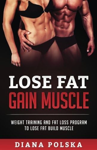 Lose Fat Gain Muscle: Weight Training and Fat Loss Program to Lose Fat Build Muscle