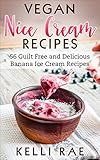 Vegan Nice Cream Recipes: 56 Guilt Free and Delicious Banana Ice Cream Recipes by Kelli Rae