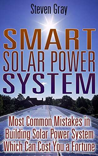 Smart Solar Power System: Most Common Mistakes in Building Solar Power System Which Can Cost You a Fortune: (Energy Independence, Lower Bills & Off Grid Living) (Self Reliance, Solar Energy) by [Gray, Steven]
