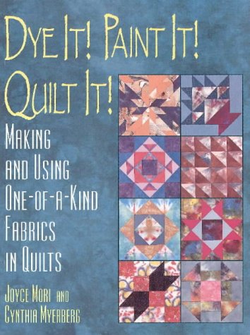 Dye It! Paint It! Quilt It!: Making and Using One-Of-A-Kind Fabrics in Quilts by Joyce Mori, Cynthia Myerberg