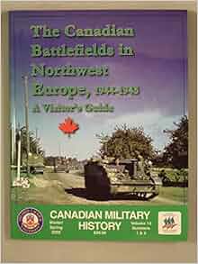 The Canadian Battlefields In Northwest Europe 1944 1945