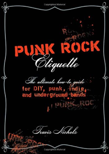 Punk Rock Etiquette: The Ultimate How-to Guide for DIY, Punk, Indie, and Underground Bands