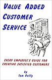 Value Added Customer Service : Every Employee's Guide for Creating Satisfied Customers, Reilly, Tom, 0944448100