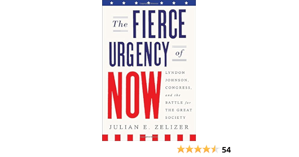The Fierce Urgency Of Now Lyndon Johnson Congress And The Battle For The Great Society Zelizer Julian E 0884541077932 Amazon Com Books