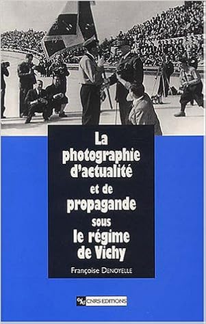 La Photographie D Actualite Et De Propagande Sous Le Regime De Vichy Histoire French Edition Denoyelle Francoise 9782271061317 Amazon Com Books