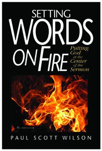 Setting Words on Fire: Putting God at the Center of the Sermon by Paul Scott Wilson