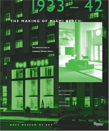 The Making of Miami Beach: 1933 1942: The Architecture of Lawrence Murray Dixon by Jean-Francois Lejeune, Allan Shulman