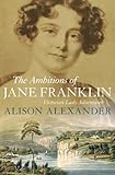 The Ambitions of Jane Franklin : Victorian lady adventurer by Alison Alexander